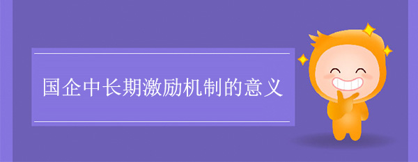 国企中长期激励机制的意义