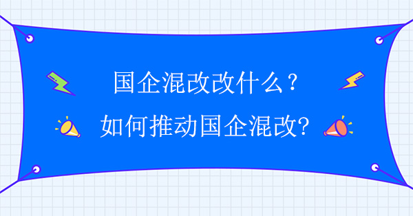 国企混改改什么？如何推动国企混改?