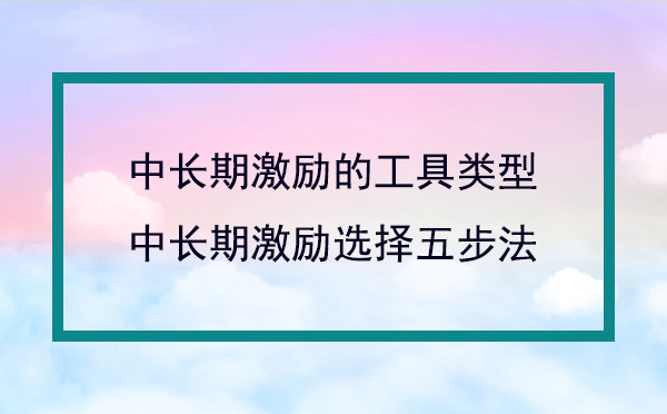 中长期激励的工具类型及选择方法