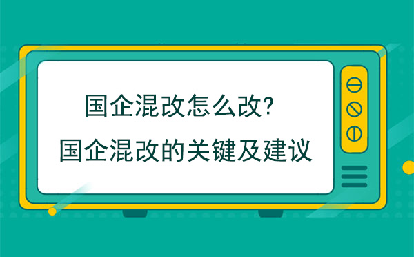 国企混改怎么改?国企混改的关键及建议