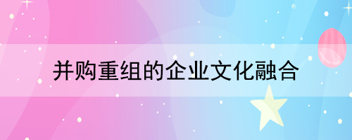 并购重组的皇家体育(China)官方网站文化融合