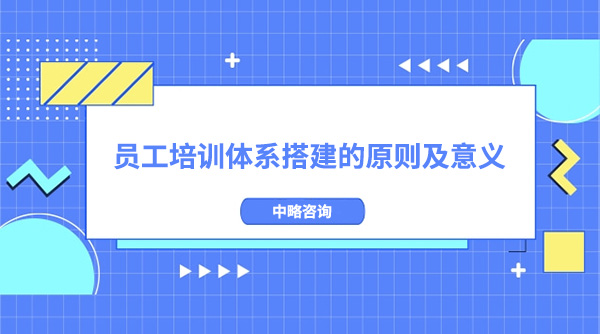 员工培训体系搭建的原则及意义