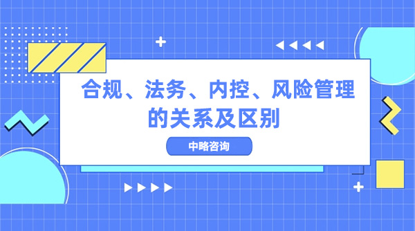 合规、法务、内控、风险管理的关系及区别